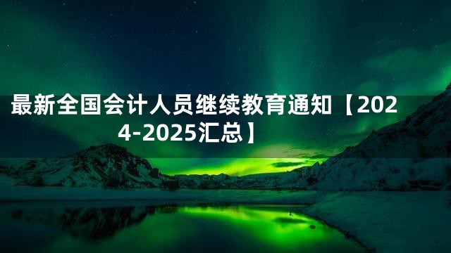 最新全国会计人员继续教育通知【2024-2025汇总】