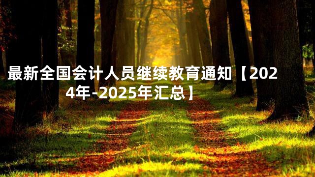 最新全国会计人员继续教育通知【2024年-2025年汇总】