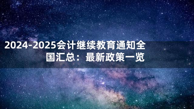 2024-2025会计继续教育通知全国汇总：最新政策一览