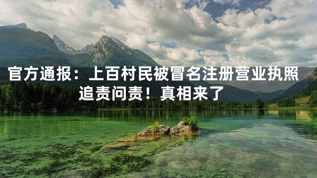 官方通报：上百村民被冒名注册营业执照 追责问责！真相来了