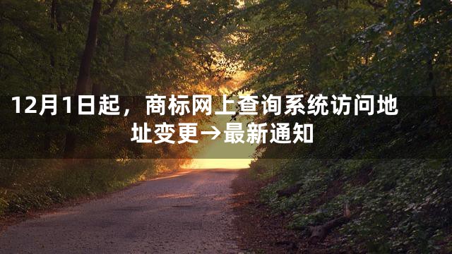 12月1日起，商标网上查询系统访问地址变更→最新通知