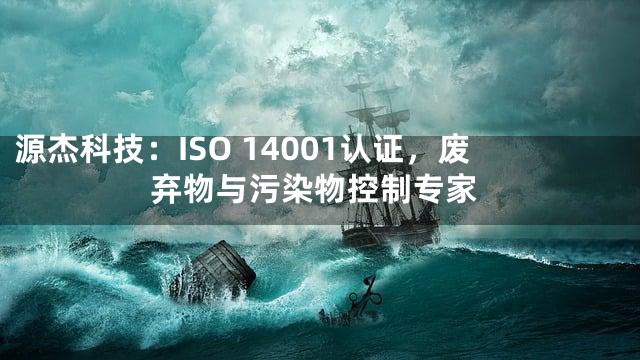 源杰科技：ISO 14001认证，废弃物与污染物控制专家