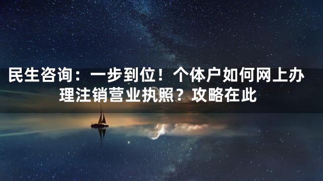 民生咨询：一步到位！个体户如何网上办理注销营业执照？攻略在此