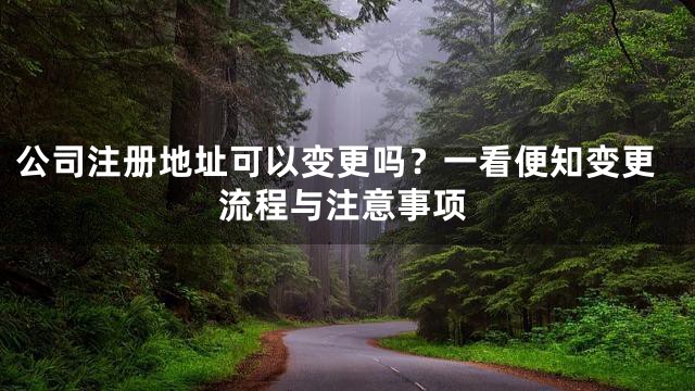 公司注册地址可以变更吗？一看便知变更流程与注意事项