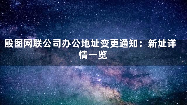 殷图网联公司办公地址变更通知：新址详情一览