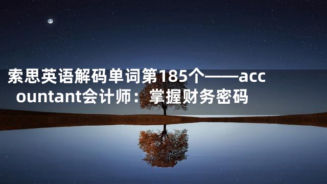 索思英语解码单词第185个——accountant会计师：掌握财务密码