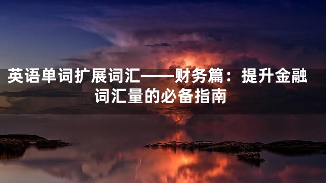 英语单词扩展词汇——财务篇：提升金融词汇量的必备指南