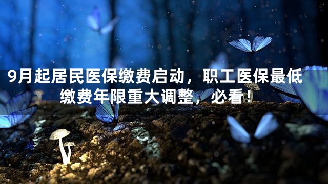 9月起居民医保缴费启动，职工医保最低缴费年限重大调整，必看！