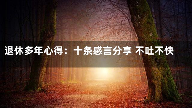 退休多年心得：十条感言分享 不吐不快