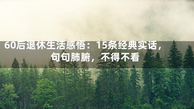 60后退休生活感悟：15条经典实话，句句肺腑，不得不看