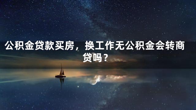 公积金贷款买房，换工作无公积金会转商贷吗？