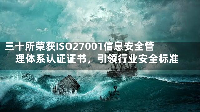 三十所荣获ISO27001信息安全管理体系认证证书，引领行业安全标准