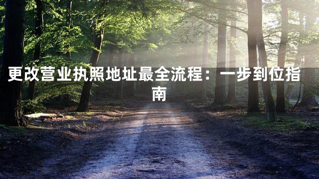 更改营业执照地址最全流程：一步到位指南