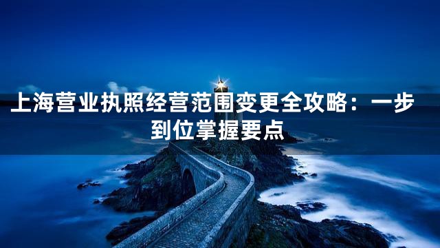 上海营业执照经营范围变更全攻略：一步到位掌握要点