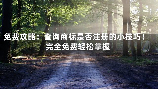 免费攻略：查询商标是否注册的小技巧！完全免费轻松掌握
