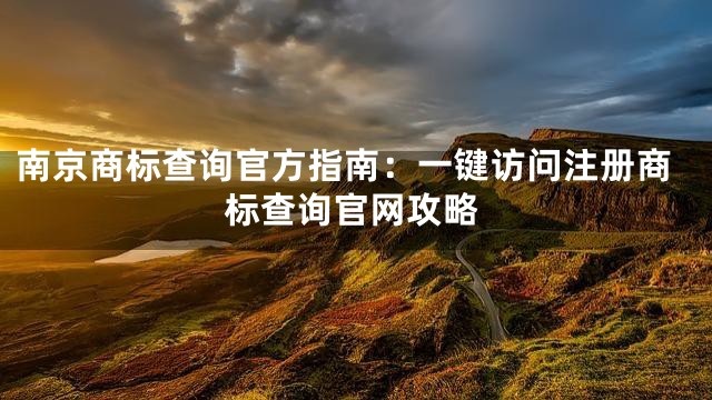 南京商标查询官方指南：一键访问注册商标查询官网攻略