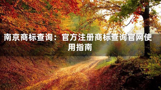 南京商标查询：官方注册商标查询官网使用指南