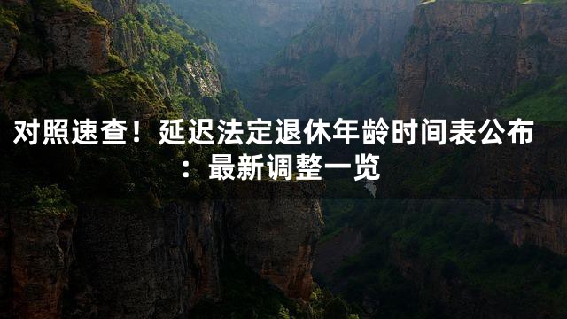 对照速查！延迟法定退休年龄时间表公布：最新调整一览