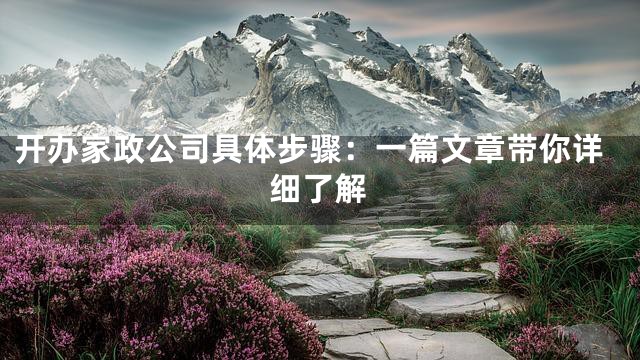开办家政公司具体步骤：一篇文章带你详细了解