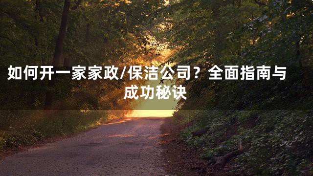如何开一家家政/保洁公司？全面指南与成功秘诀