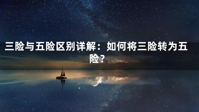 三险与五险区别详解：如何将三险转为五险？