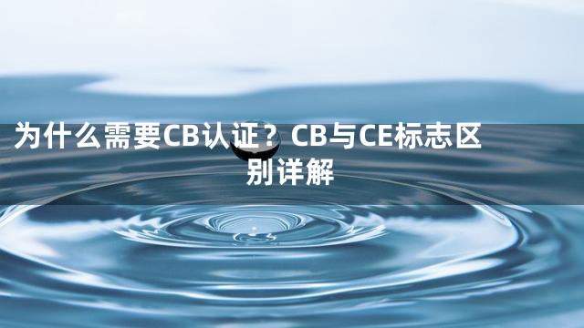 为什么需要CB认证？CB与CE标志区别详解