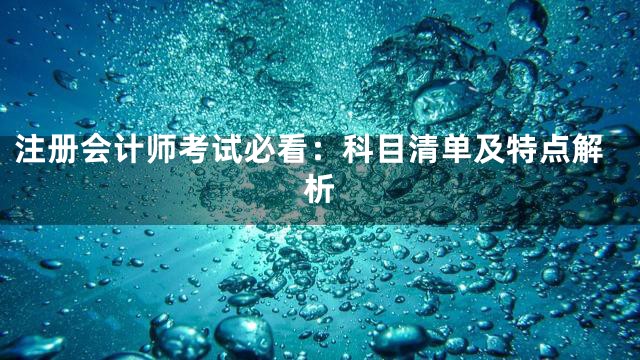 注册会计师考试必看：科目清单及特点解析