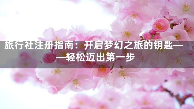 旅行社注册指南：开启梦幻之旅的钥匙——轻松迈出第一步