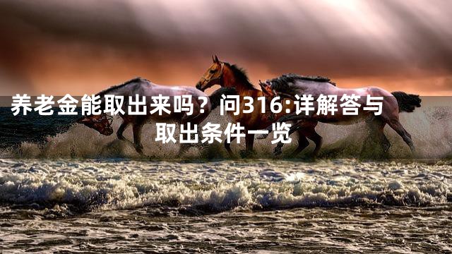 养老金能取出来吗？问316:详解答与取出条件一览