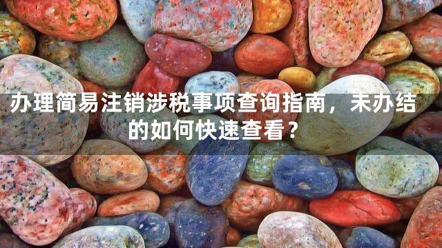 办理简易注销涉税事项查询指南，未办结的如何快速查看？