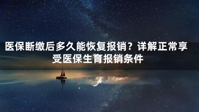 医保断缴后多久能恢复报销？详解正常享受医保生育报销条件