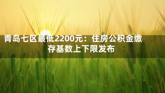 青岛七区最低2200元：住房公积金缴存基数上下限发布