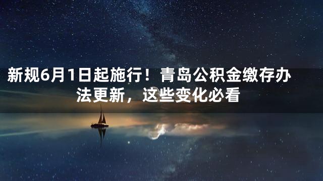 新规6月1日起施行！青岛公积金缴存办法更新，这些变化必看