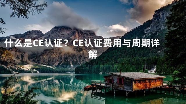 什么是CE认证？CE认证费用与周期详解