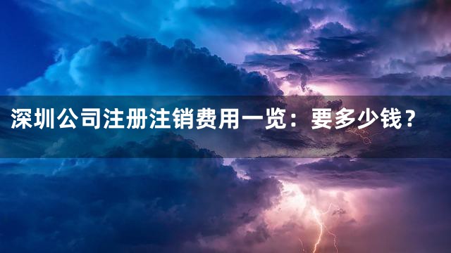 深圳公司注册注销费用一览：要多少钱？