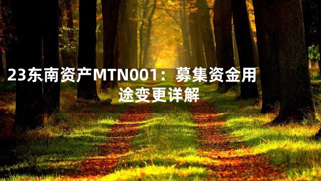 23东南资产MTN001：募集资金用途变更详解