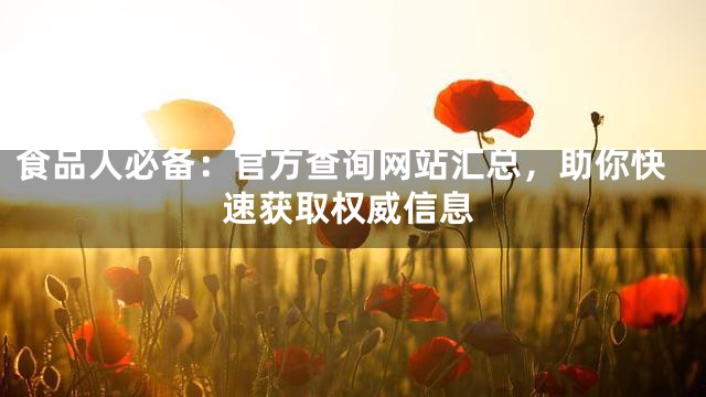 食品人必备：官方查询网站汇总，助你快速获取权威信息