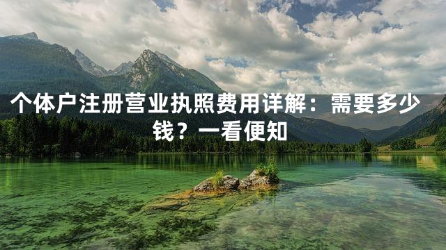 个体户注册营业执照费用详解：需要多少钱？一看便知