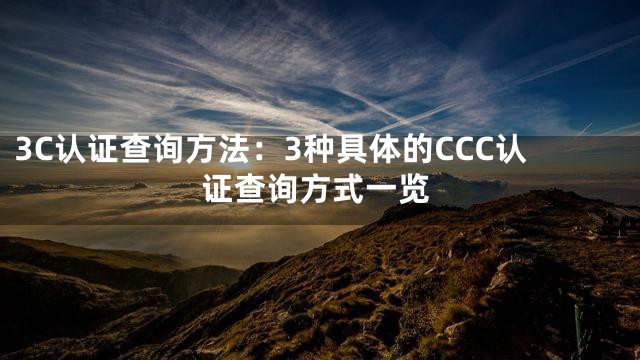 3C认证查询方法：3种具体的CCC认证查询方式一览
