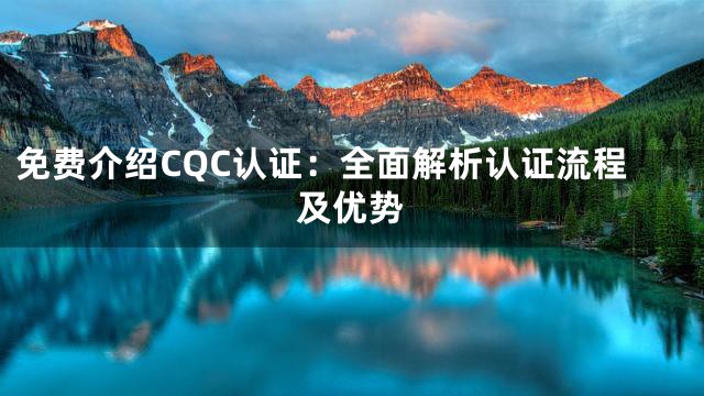 免费介绍CQC认证：全面解析认证流程及优势