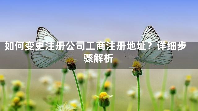 如何变更注册公司工商注册地址？详细步骤解析