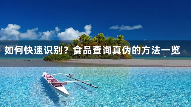 如何快速识别？食品查询真伪的方法一览