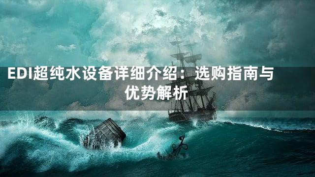 EDI超纯水设备详细介绍：选购指南与优势解析