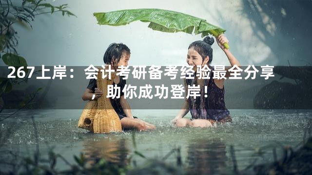 267上岸：会计考研备考经验最全分享，助你成功登岸！