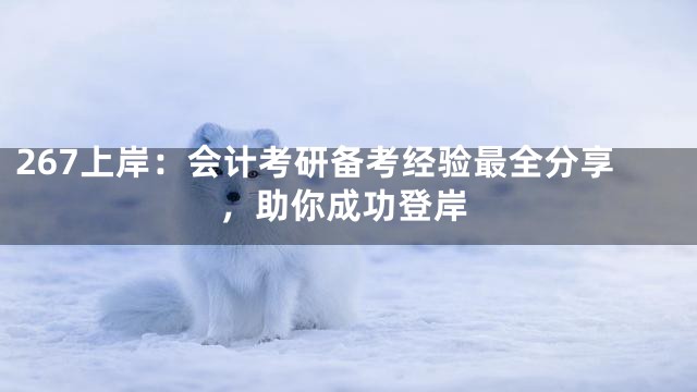 267上岸：会计考研备考经验最全分享，助你成功登岸