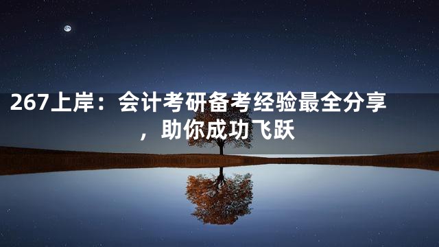 267上岸：会计考研备考经验最全分享，助你成功飞跃