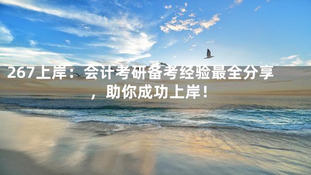 267上岸：会计考研备考经验最全分享，助你成功上岸！
