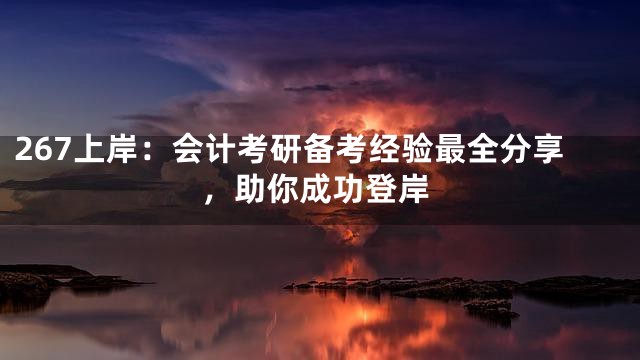 267上岸：会计考研备考经验最全分享，助你成功登岸