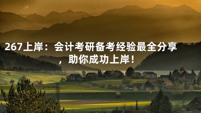 267上岸：会计考研备考经验最全分享，助你成功上岸！