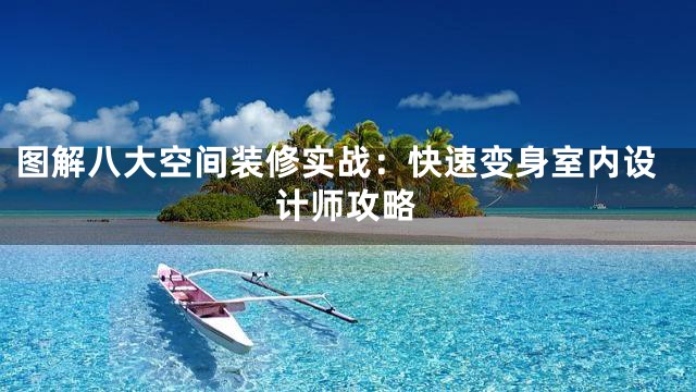 图解八大空间装修实战：快速变身室内设计师攻略
